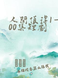 人间值得1—100集短剧