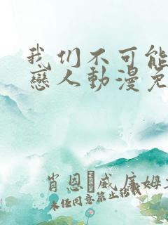 我们不可能成为恋人动漫免费观看全集