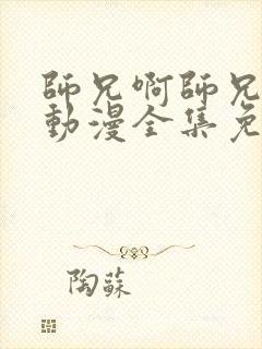 师兄啊师兄高清动漫全集免费观看