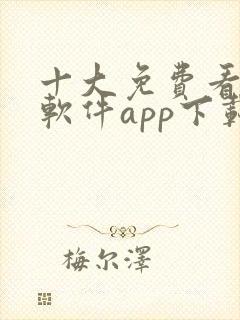 十大免费看大片软件app下载