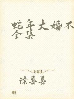 蛇年大婚不可挡全集