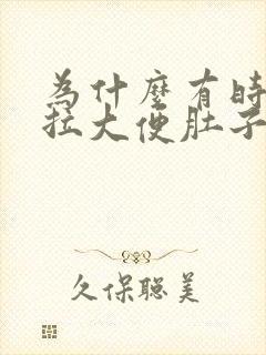 为什么有时候想拉大便肚子会很疼