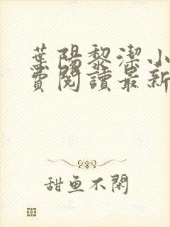 叶阳黎洁小说免费阅读最新章节更新时间