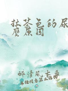 拉茶色的尿是什么原因