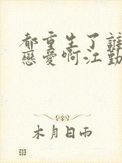 都重生了谁还谈恋爱啊江勤