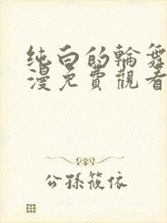 纯白的轮舞曲动漫免费观看完毕