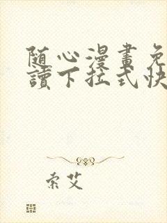 随心漫画免费阅读下拉式快看