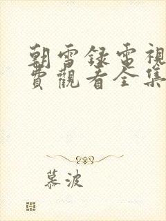 朝雪录电视剧免费观看全集完整版主