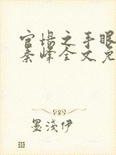 官场之手眼通天秦峰全文免费阅读