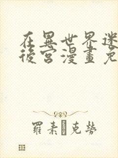 在异世界迷宫开后宫漫画免费奇漫屋