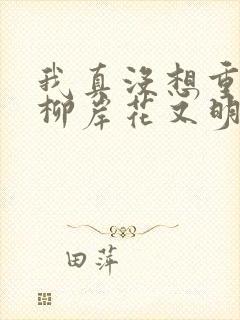 我真没想重生啊柳岸花又明最新