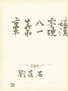 重生八零嫁给全军第一硬汉免费看