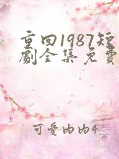 重回1987短剧全集免费观看高清