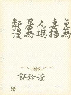 邻居人妻免费韩漫无遮挡无删减