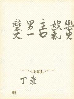 双男主娱乐圈推文一口气更完