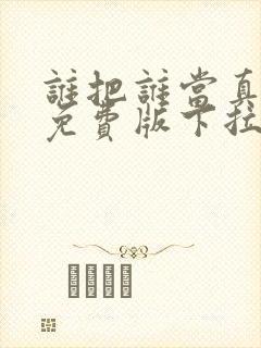 谁把谁当真漫画免费版下拉式6漫画