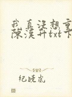 我真没想重生啊陈汉升txt下载全本