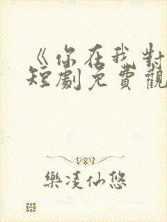 《你在我对岸》短剧免费观看