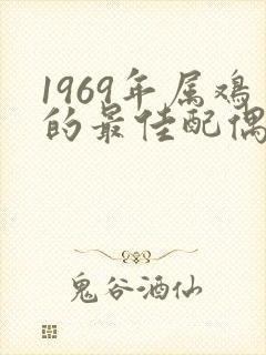 1969年属鸡的最佳配偶属相