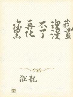 你再不理我我就黑化了漫画免费阅读