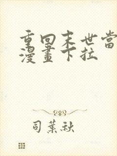 重回末世当大佬漫画下拉