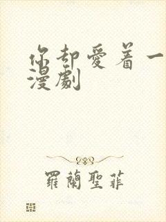 你却爱着一个他漫剧