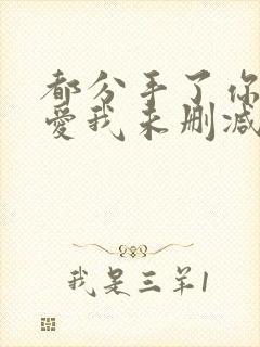 都分手了你说还爱我未删减版短剧