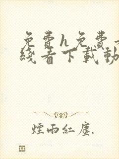 免费h免费看在线看下载动漫