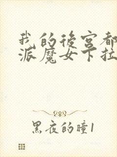 我的后宫都是反派魔女下拉免费漫画