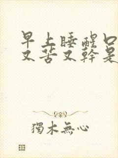 早上睡醒口里有又苦又干是什么原因