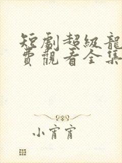 短剧超级龙尊免费观看全集
