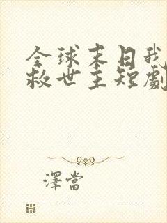 全球末日我成了救世主短剧免费观看