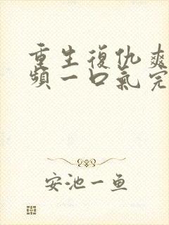 重生复仇爽文视频一口气完