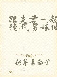 跟夫君一起重生后,我另嫁他人