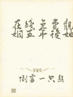 在线免费观看联姻五年后她重生了