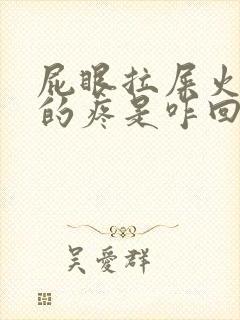 屁眼拉屎火辣辣的疼是咋回事