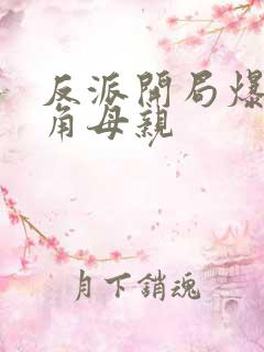 反派开局爆了主角母亲