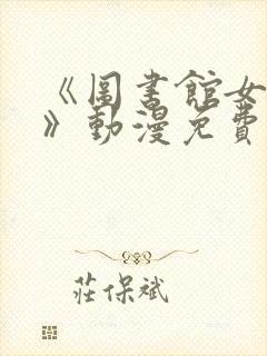 《图书馆女朋友》动漫免费观看全集