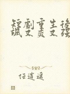 短剧重生后我又飒又爽又强免费观看