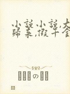 小说小说,大佬归来,假千金她不装了