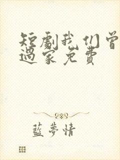 短剧我们曾经有过家免费