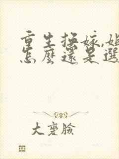 重生换嫁,姐姐怎么还是选错小说阅读