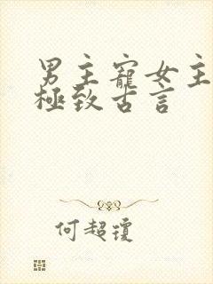 男主宠女主宠到极致古言