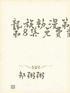 龙族动漫第二季第8集免费观看全集