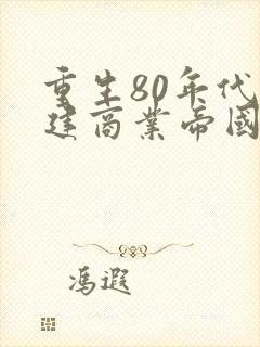 重生80年代重建商业帝国短剧