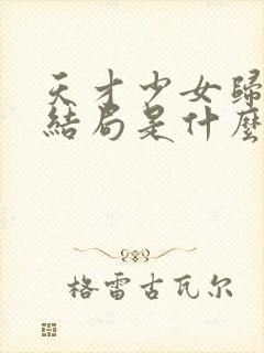 天才少女归来大结局是什么