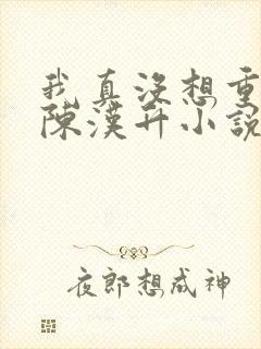 我真没想重生啊陈汉升小说