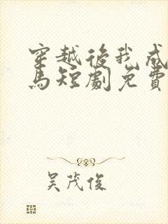 穿越后我成了驸马短剧免费完整版