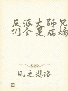 反派大师兄师妹们全是病娇小说未删减版