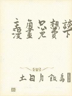 主角只想谈恋爱漫画免费下拉式